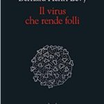 IL VIRUS CHE RENDE FOLLI DI BERNARD-HENRY LEVY – Riflessione e provocazione del filosofo francese sulla pandemia