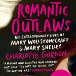 CHARLOTTE GORDON – ROMANTIC OUTLAWS: THE EXTRAORDINARY LIVES OF MARY WOLLSTONECRAFT & MARY SHELLEY