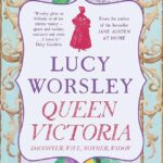 LUCY WORSLEY – QUEEN VICTORIA: DAUGHTER, WIFE, MOTHER, WIDOW