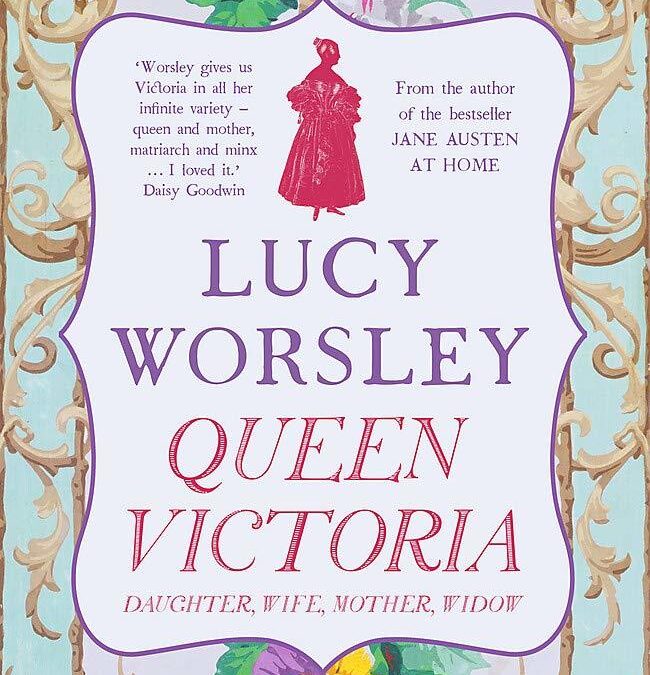 LUCY WORSLEY – QUEEN VICTORIA: DAUGHTER, WIFE, MOTHER, WIDOW